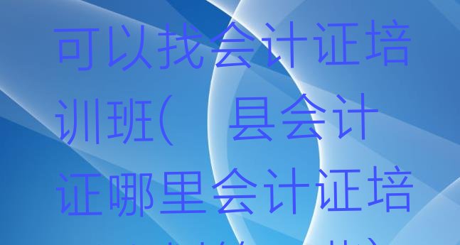 十大郫县会计证哪里可以找会计证培训班(郫县会计证哪里会计证培训班划算一些)排行榜