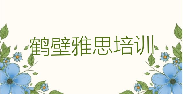 十大2024年排名靠前的鹤壁雅思培训学校(鹤壁鹤山区雅思有没有好的培训班推荐)排行榜