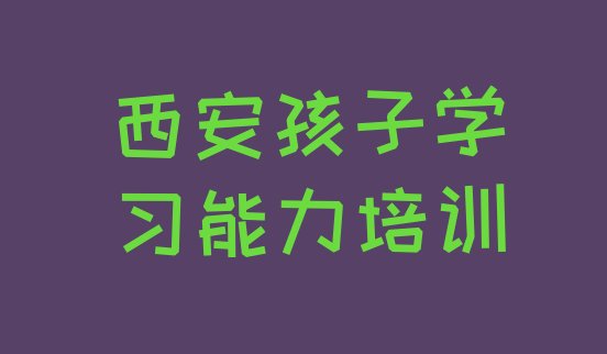 十大2024年西安孩子学习能力考试培训课程排名名单更新汇总排行榜