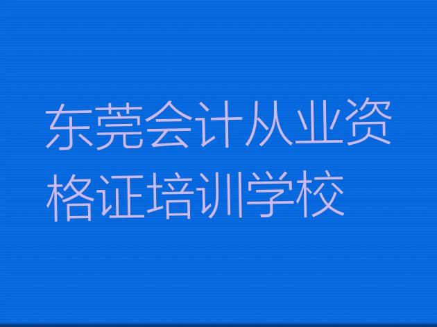 十大东莞附近的会计从业资格证培训学校排名top10排行榜