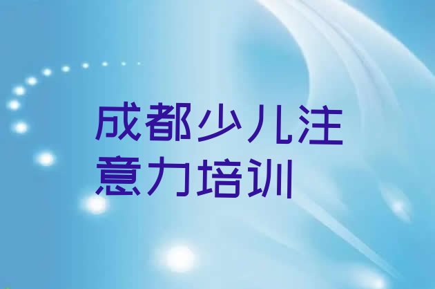 十大2024年成都龙泉驿区儿童专注力训练店可以学儿童专注力训练吗名单一览排行榜