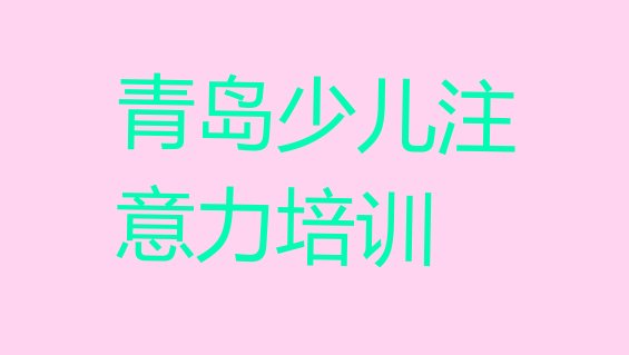 十大12月青岛市北区儿童注意力训练是否报儿童注意力训练培训班 青岛市北区儿童注意力训练辅导班在线的和线下哪个好排行榜