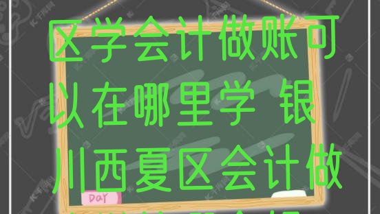 十大12月银川西夏区学会计做账可以在哪里学 银川西夏区会计做账学校哪个好?排行榜