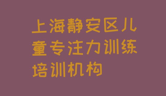 十大12月上海静安区十大儿童专注力训练排名 上海静安区比较正规的儿童专注力训练学校排行榜