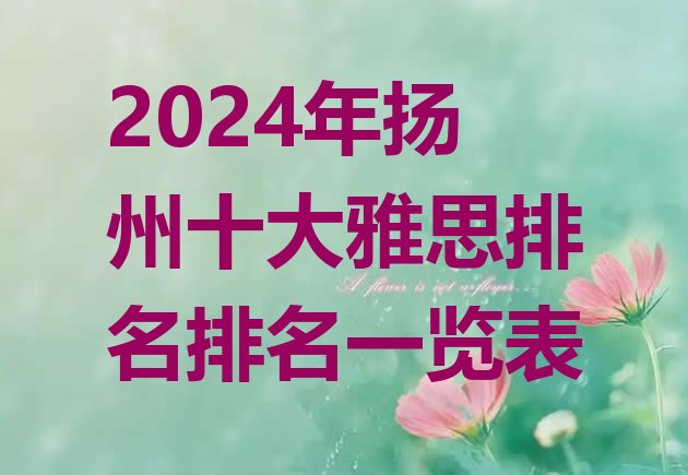 十大2024年扬州十大雅思排名排名一览表排行榜