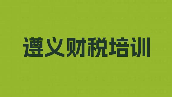 十大遵义播州区财税培训课多少钱一节课(遵义播州区财税培训班排行榜推荐一下)排行榜