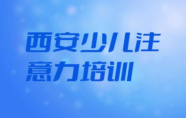 十大2024年西安北屯少儿多动症纠正哪家培训机构比较好排行榜