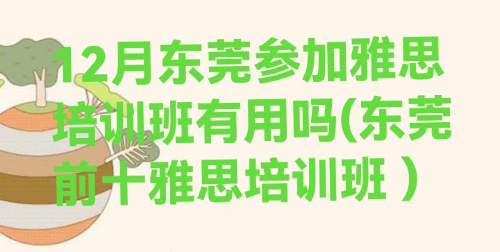 十大12月东莞参加雅思培训班有用吗(东莞前十雅思培训班 )排行榜