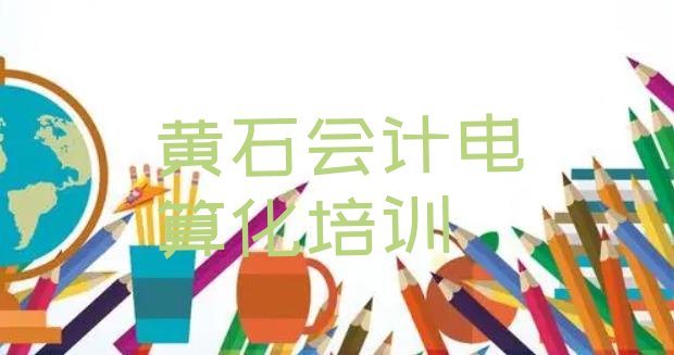 十大2024年黄石下陆区学会计电算化的正规学校排行榜