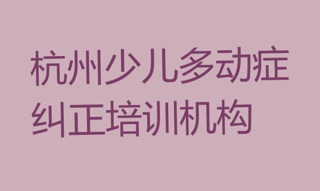 十大杭州上城区少儿多动症纠正培训学费要多少十大排名排行榜