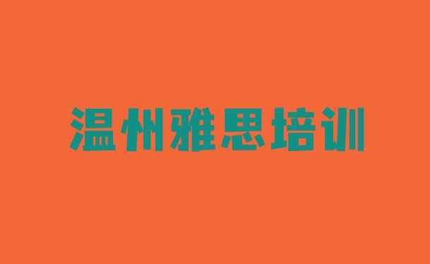 十大2024年温州鹿城区雅思培训哪里学雅思有学校 温州七都街道雅思培训多少钱排行榜