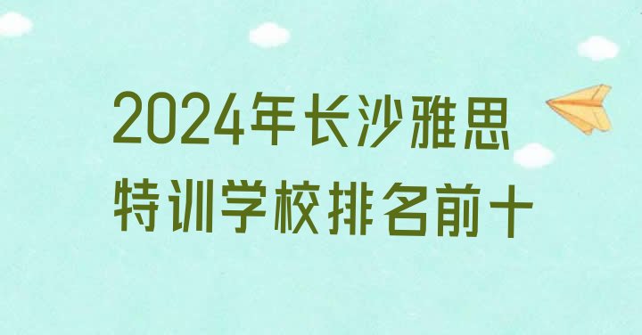 十大2024年长沙雅思特训学校排名前十排行榜