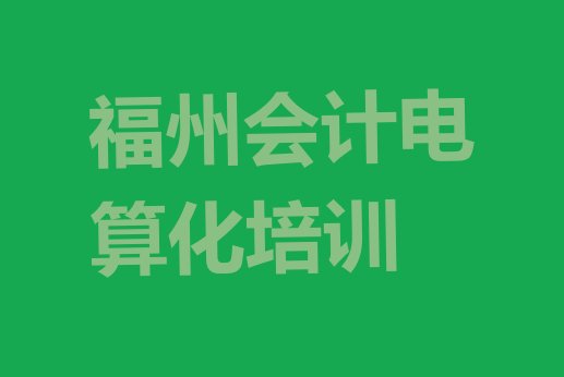 十大福州江田镇会计电算化培训价格怎么样排名top10排行榜