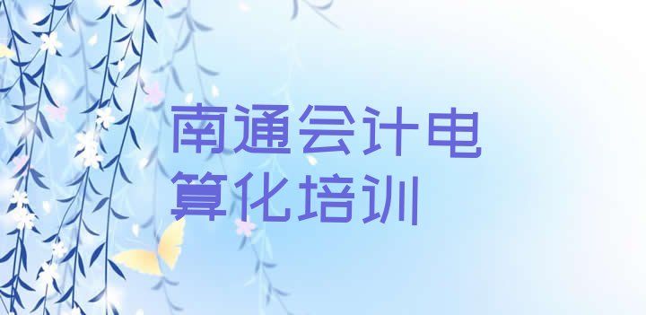 十大南通崇川区国内正规会计电算化学校(南通会计电算化集训机构排名前十)排行榜