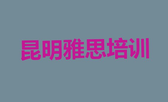 十大昆明东川区雅思培训学校一节课多少钱(昆明东川区雅思培训学校报名)排行榜