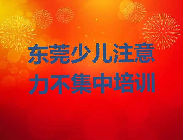 十大2024年东莞少儿注意力不集中学校正规学校 东莞少儿注意力不集中培训班开课时间表排行榜