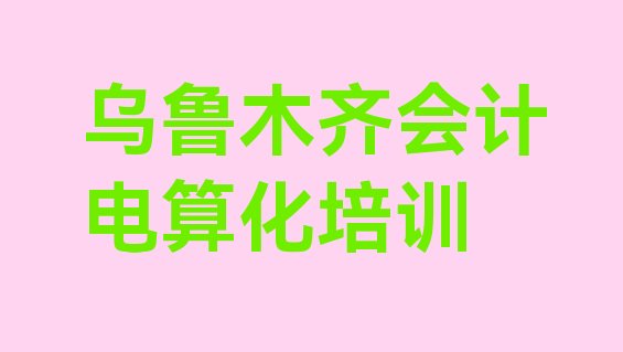 十大12月乌鲁木齐十大乌鲁木齐会计电算化学校排名前十 排名前十排行榜