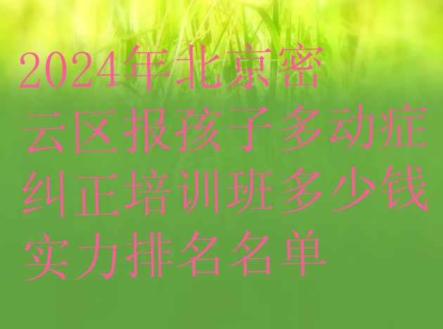 十大2024年北京密云区报孩子多动症纠正培训班多少钱实力排名名单排行榜