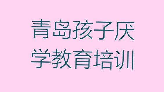 十大青岛崂山区孩子厌学教育学多久排行榜