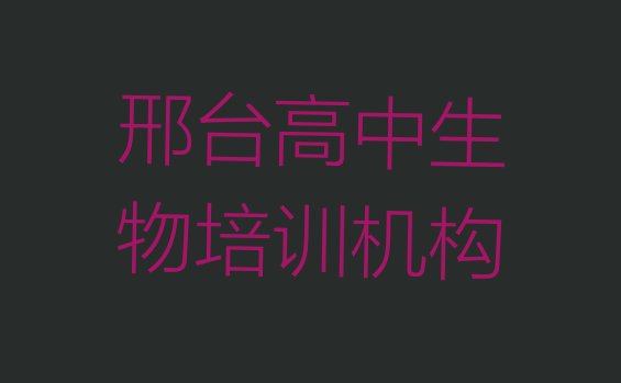 十大邢台附近的高中生物培训班 邢台桥西区高中生物课程推荐排行榜