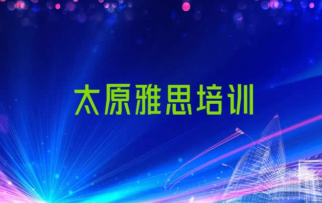 十大2024年太原杏花岭区雅思培训班多少钱一啊 太原杏花岭区雅思选择培训班注意事项排行榜