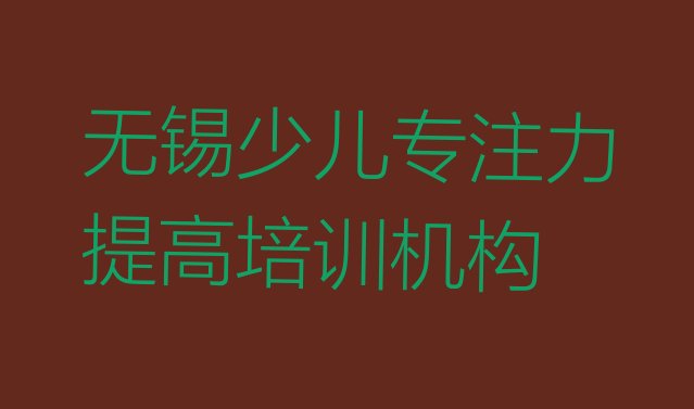 十大2024年无锡惠山区学少儿专注力提高一般要学多长时间排行榜