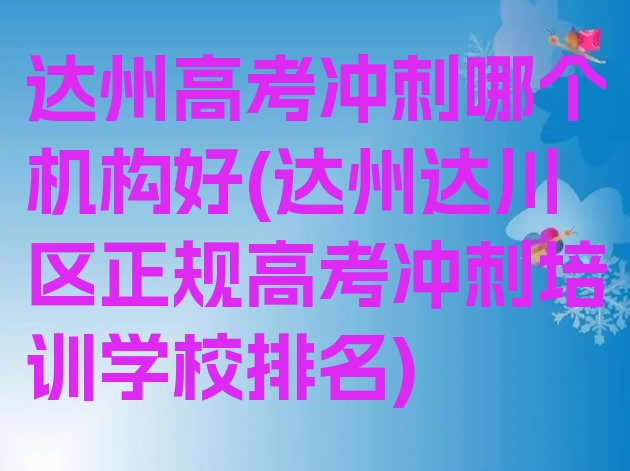 十大达州高考冲刺哪个机构好(达州达川区正规高考冲刺培训学校排名)排行榜