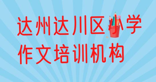 十大达州达川区小学作文有没有培训班(达州达川区小学作文正规培训机构排名推荐)排行榜