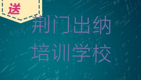 十大荆门掇刀区出纳培训班招生排名top10排行榜