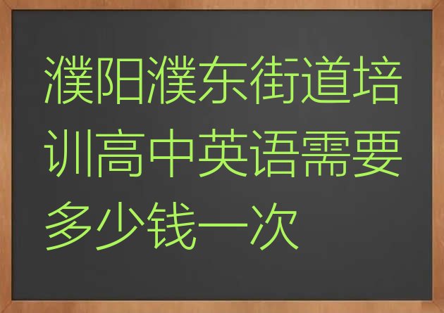 十大濮阳濮东街道培训高中英语需要多少钱一次排行榜