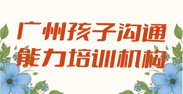 十大12月广州有没有孩子沟通能力培训班排行榜