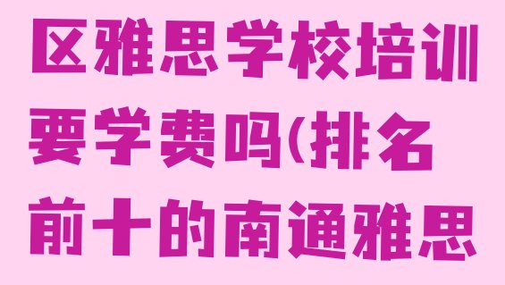 十大12月南通通州区雅思学校培训要学费吗(排名前十的南通雅思培训班)排行榜