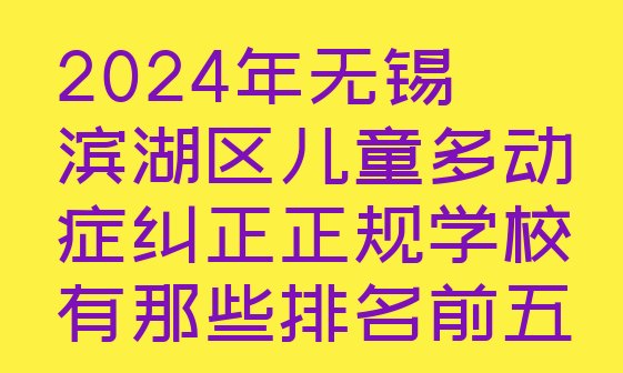 十大2024年无锡滨湖区儿童多动症纠正正规学校有那些排名前五排行榜