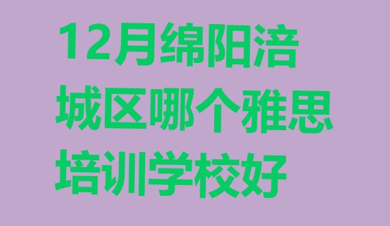 十大12月绵阳涪城区哪个雅思培训学校好排行榜