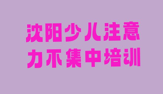 十大2024年沈阳少儿注意力不集中培训排行榜前十十大排名排行榜