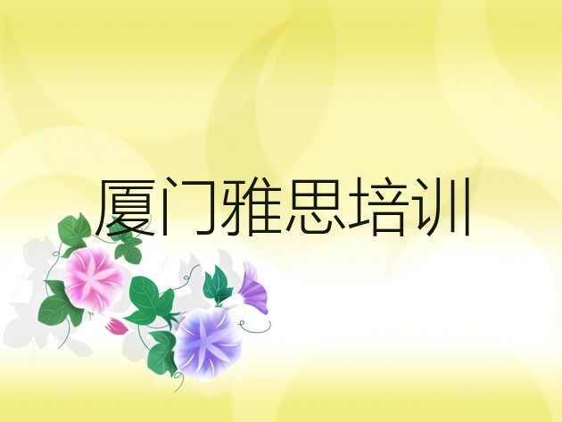 十大2024年厦门翔安区雅思培训的师资方面怎么样 厦门翔安区雅思培训班好贵排行榜