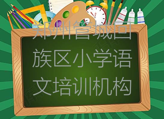 十大2024年郑州管城回族区附近小学语文培训班有哪些 郑州管城回族区小学语文哪里小学语文培训班实惠又便宜排行榜