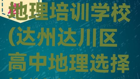 十大12月排名前十的达州高中地理培训学校(达州达川区高中地理选择培训班的建议有哪些)排行榜