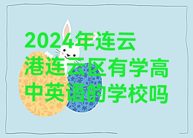 十大2024年连云港连云区有学高中英语的学校吗排行榜