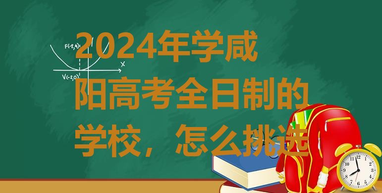 十大2024年学咸阳高考全日制的学校，怎么挑选排行榜