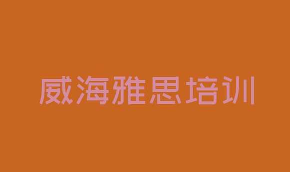 十大威海的雅思培训班排名一览表排行榜