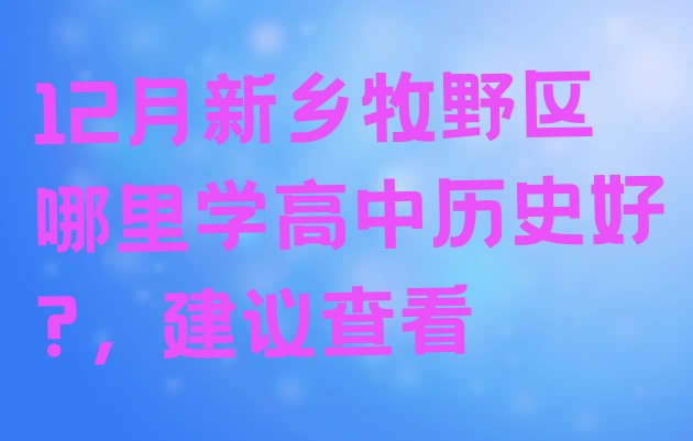 十大12月新乡牧野区哪里学高中历史好?，建议查看排行榜