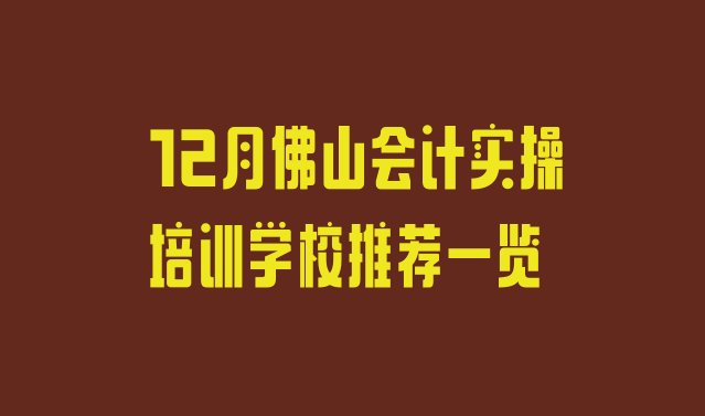 十大12月佛山会计实操培训学校推荐一览排行榜