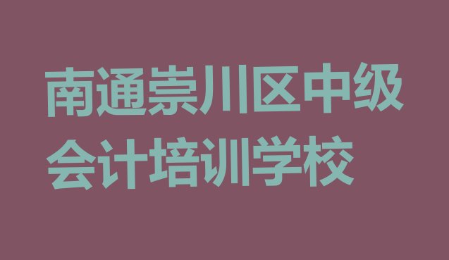 十大靠前的南通中级会计培训机构排名前五排行榜