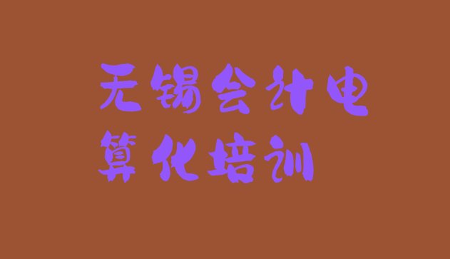 十大无锡会计电算化那家好名单一览，建议查看排行榜