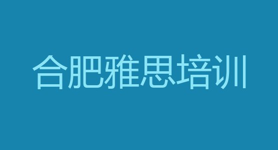 十大2024年合肥包河区雅思培训行业排名top10，敬请揭晓排行榜