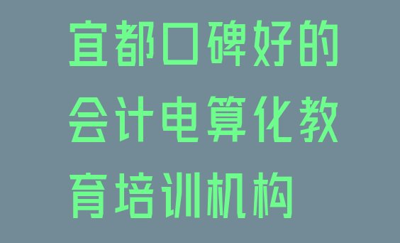 十大宜都口碑好的会计电算化教育培训机构排行榜