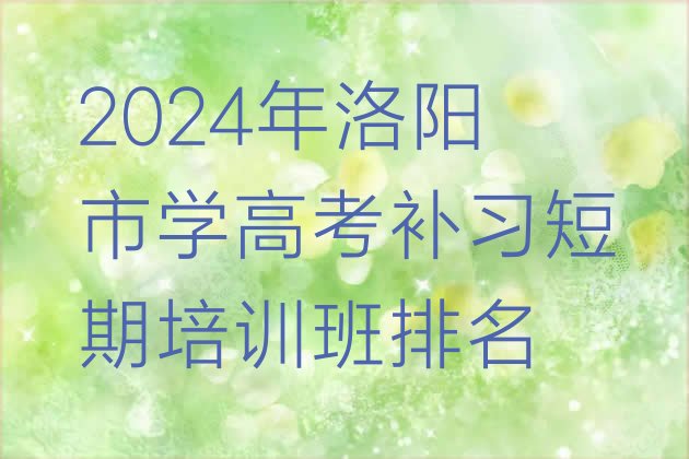 十大2024年洛阳市学高考补习短期培训班排名排行榜