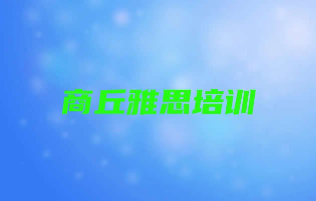 十大2024年商丘睢阳区雅思培训机构选哪个比较好排行榜