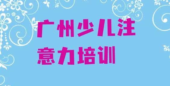 十大广州从化区如何报名儿童注意力不集中培训班，对比分析排行榜